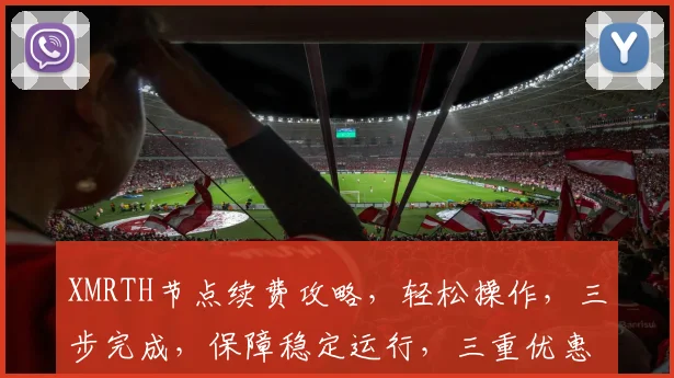 XMRTH节点续费攻略，轻松操作，三步完成，保障稳定运行，三重优惠等你来