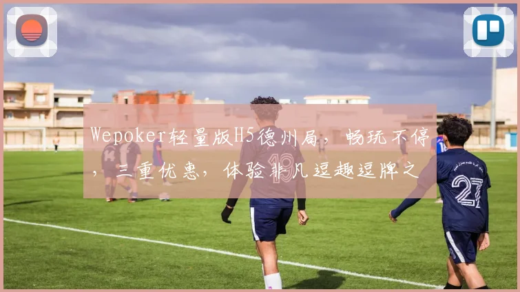 Wepoker轻量版H5德州局，畅玩不停，三重优惠，体验非凡逗趣逗牌之旅