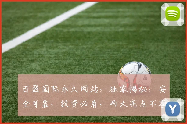 百盈国际永久网站，独家揭秘，安全可靠，投资必看，两大亮点不容错过