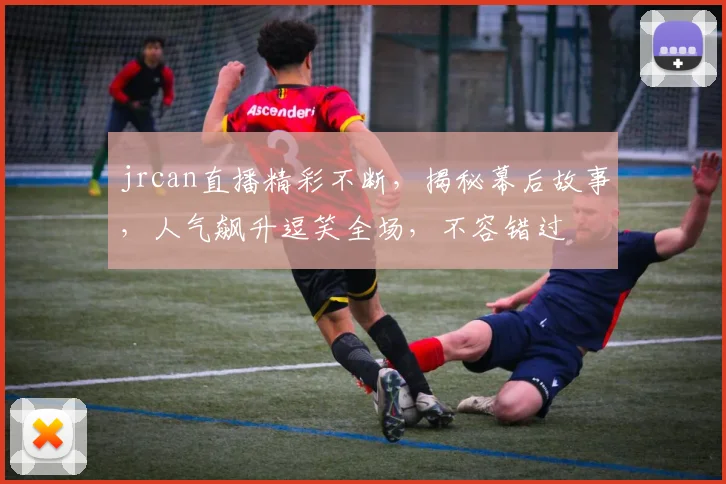 jrcan直播精彩不断，揭秘幕后故事，人气飙升逗笑全场，不容错过