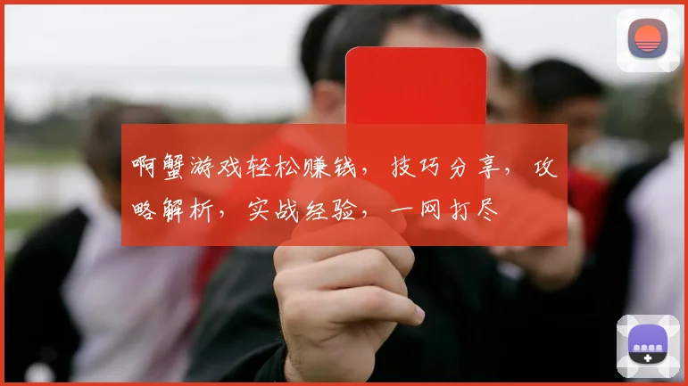 啊蟹游戏轻松赚钱，技巧分享，攻略解析，实战经验，一网打尽