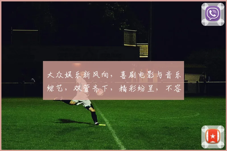 大众娱乐新风向，喜剧电影与音乐综艺，双管齐下，精彩纷呈，不容错过